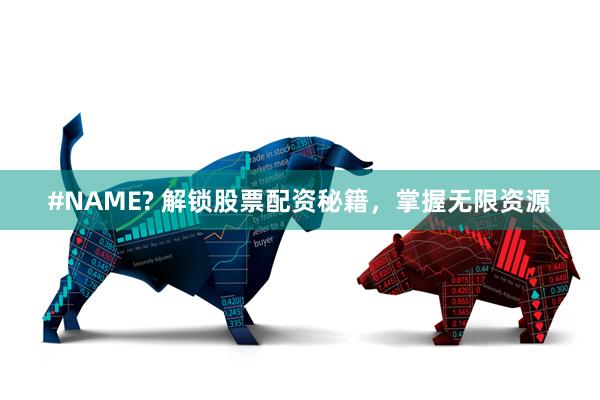 #NAME? 解锁股票配资秘籍，掌握无限资源