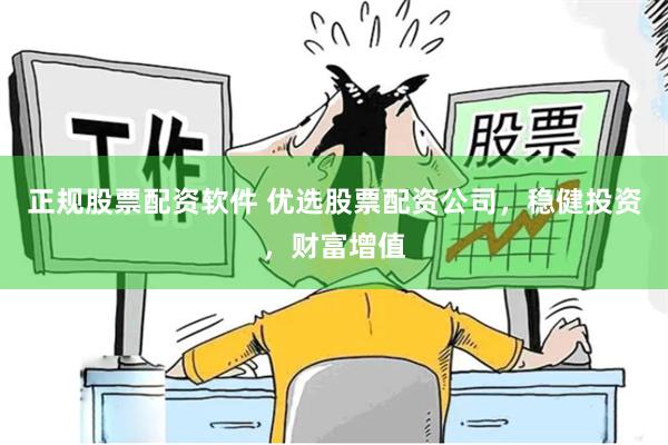 正规股票配资软件 优选股票配资公司，稳健投资，财富增值