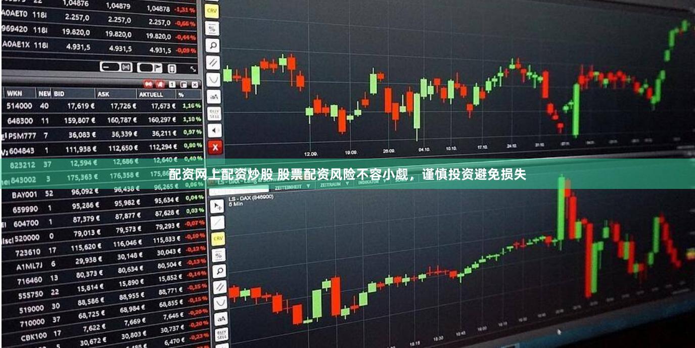 配资网上配资炒股 股票配资风险不容小觑，谨慎投资避免损失