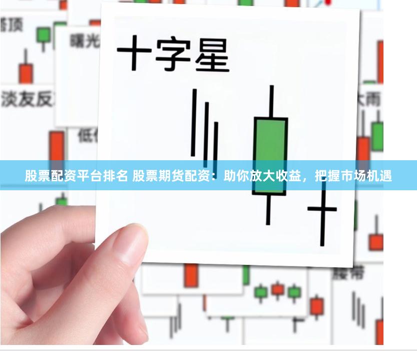 股票配资平台排名 股票期货配资：助你放大收益，把握市场机遇