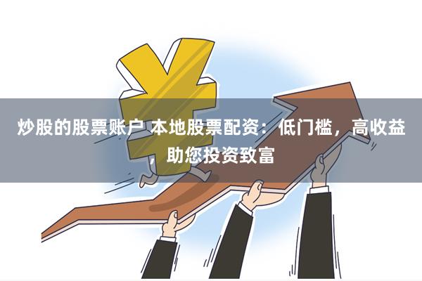 炒股的股票账户 本地股票配资：低门槛，高收益，助您投资致富