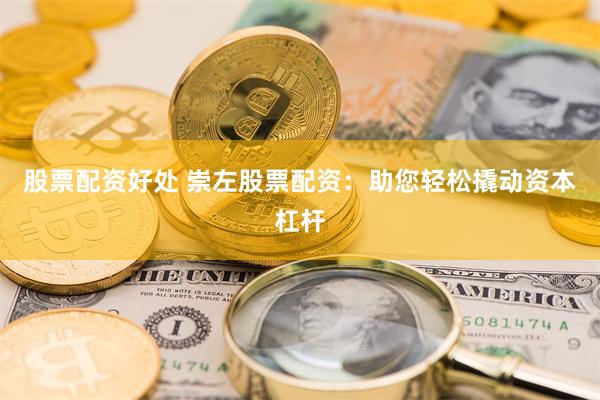 股票配资好处 崇左股票配资：助您轻松撬动资本杠杆