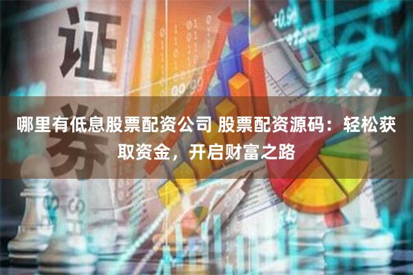 哪里有低息股票配资公司 股票配资源码：轻松获取资金，开启财富之路