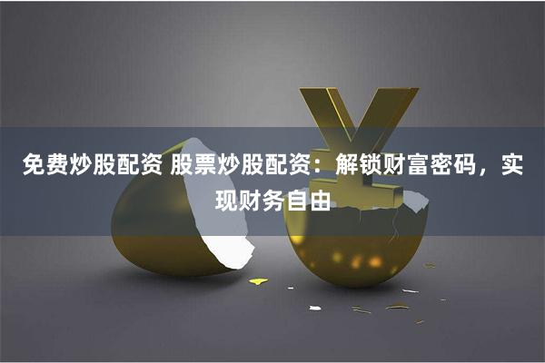 免费炒股配资 股票炒股配资:解锁财富密码,实现财务自由