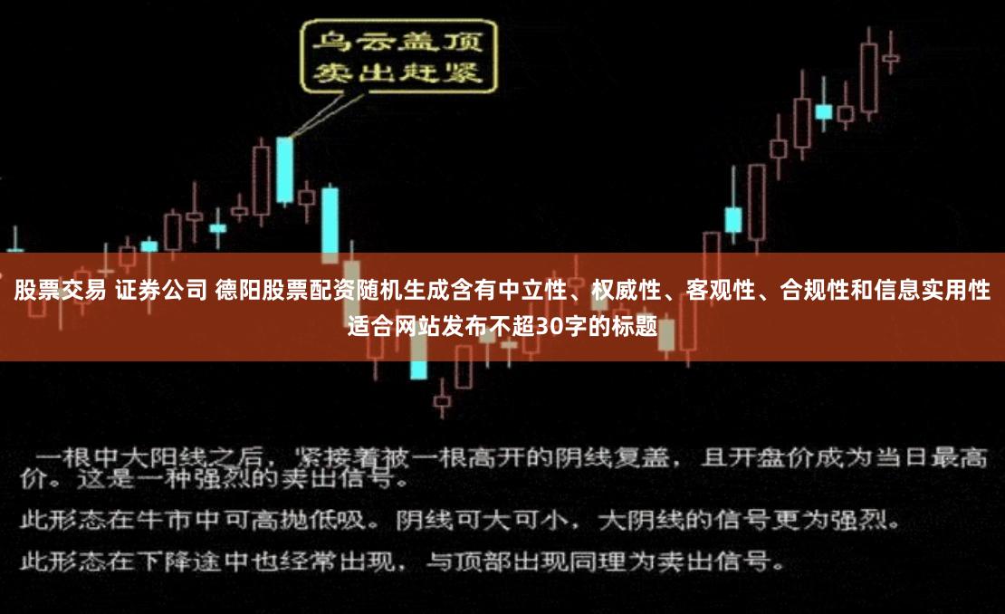 股票交易 证券公司 德阳股票配资随机生成含有中立性、权威性、客观性、合规性和信息实用性适合网站发布不超30字的标题