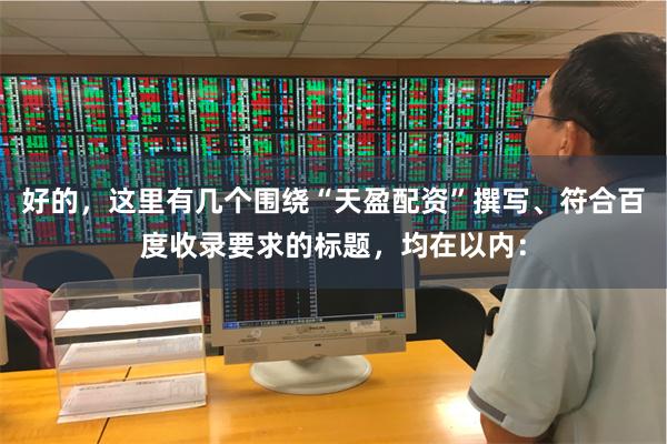 好的，这里有几个围绕“天盈配资”撰写、符合百度收录要求的标题，均在以内：