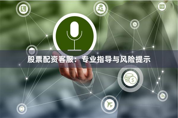 股票配资客服：专业指导与风险提示