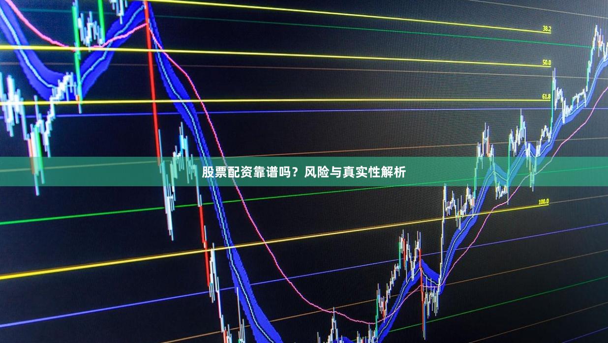 股票配资靠谱吗？风险与真实性解析