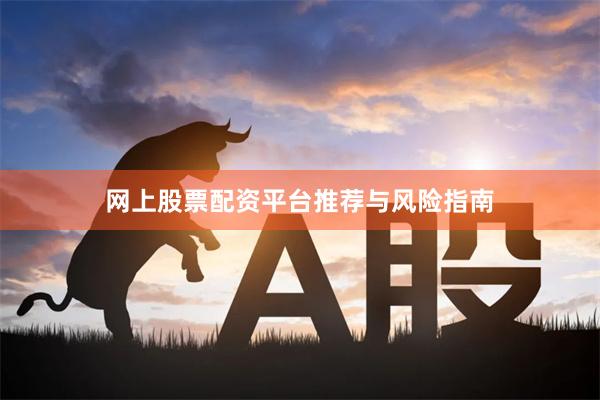 网上股票配资平台推荐与风险指南