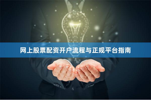 网上股票配资开户流程与正规平台指南