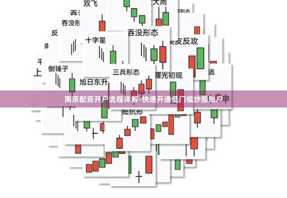 南京配资开户流程详解-快速开通低门槛炒股账户