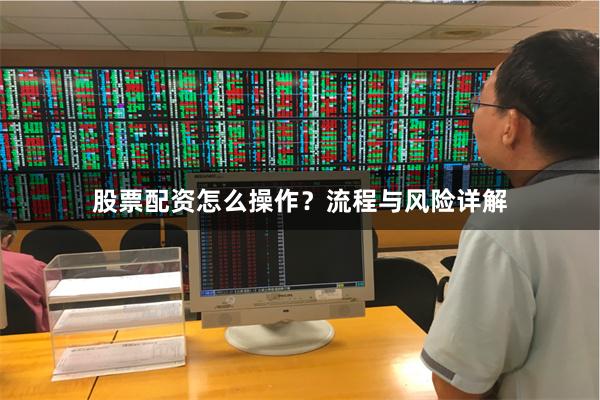 股票配资怎么操作？流程与风险详解
