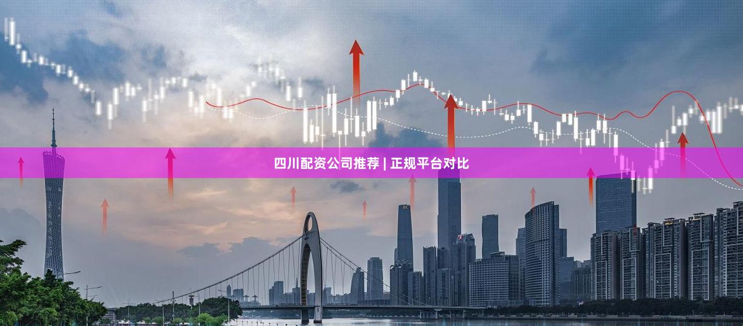 四川配资公司推荐 | 正规平台对比