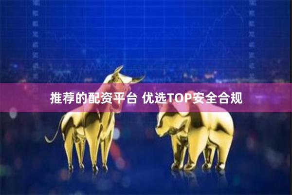推荐的配资平台 优选TOP安全合规