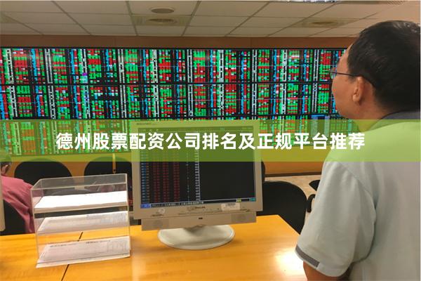 德州股票配资公司排名及正规平台推荐