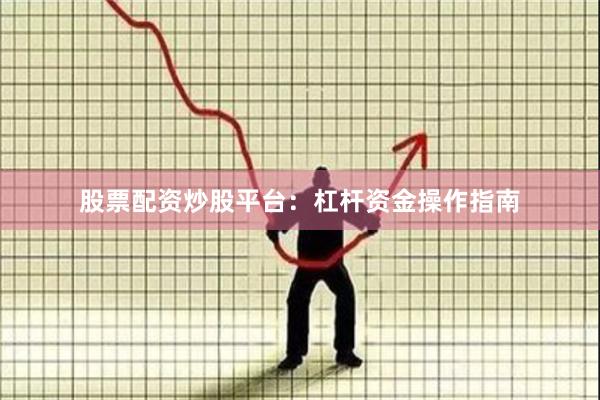股票配资炒股平台：杠杆资金操作指南