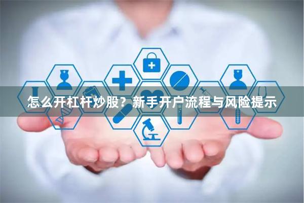 怎么开杠杆炒股？新手开户流程与风险提示