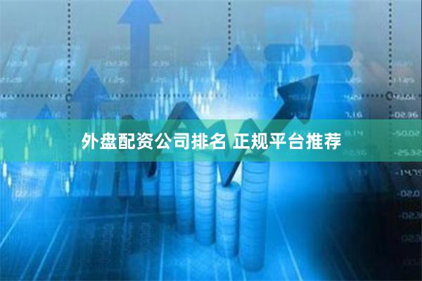 外盘配资公司排名 正规平台推荐