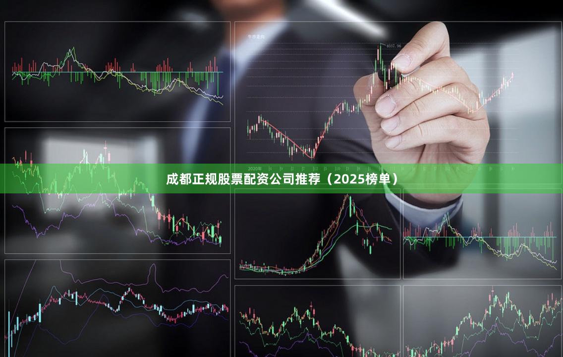 成都正规股票配资公司推荐（2025榜单）