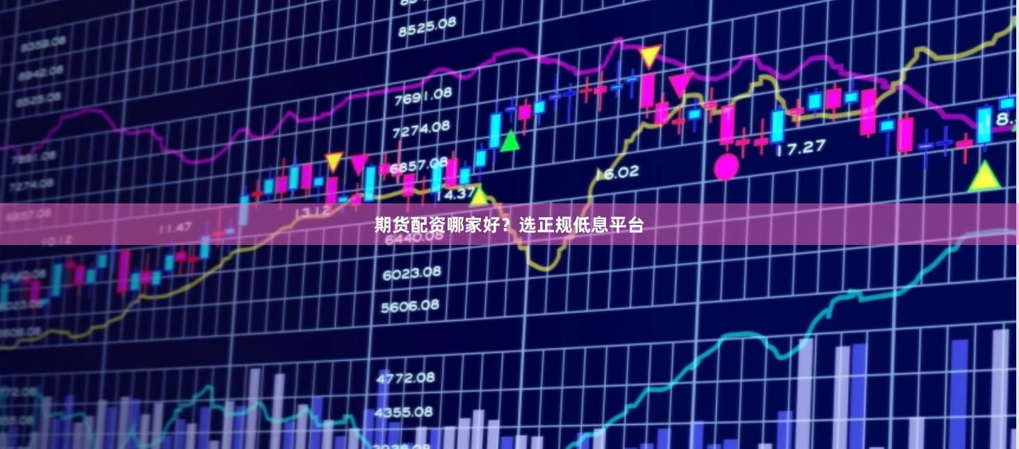 期货配资哪家好?选正规低息平台