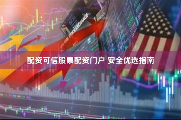 配资可信股票配资门户 安全优选指南
