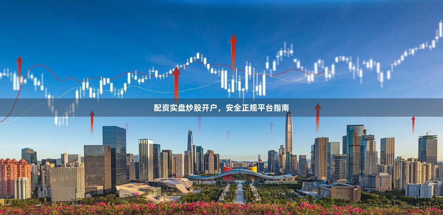 配资实盘炒股开户，安全正规平台指南