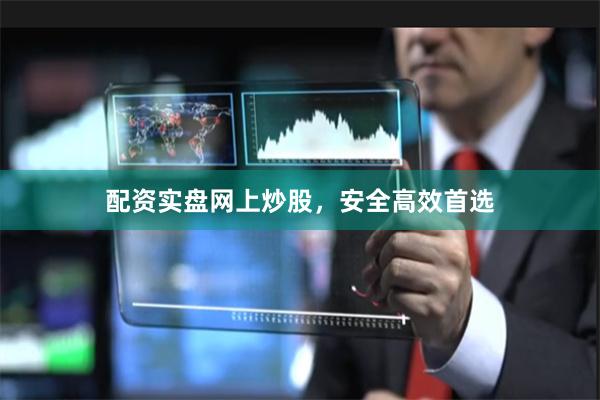 配资实盘网上炒股,安全高效首选
