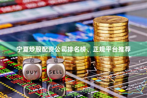 宁夏炒股配资公司排名榜、正规平台推荐