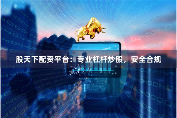 股天下配资平台：专业杠杆炒股，安全合规