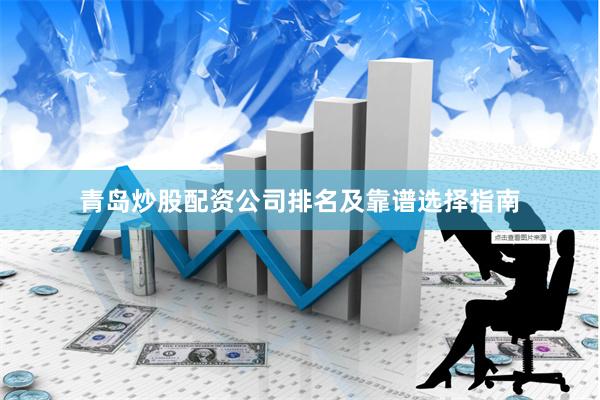 青岛炒股配资公司排名及靠谱选择指南