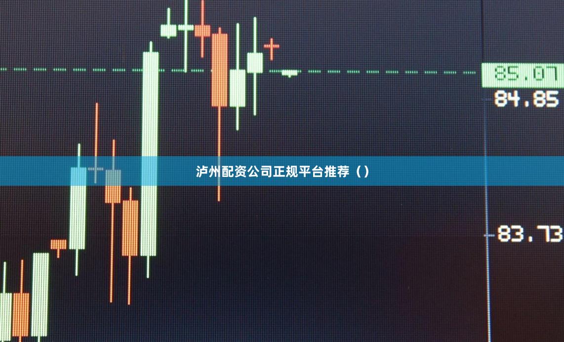 泸州配资公司正规平台推荐（）
