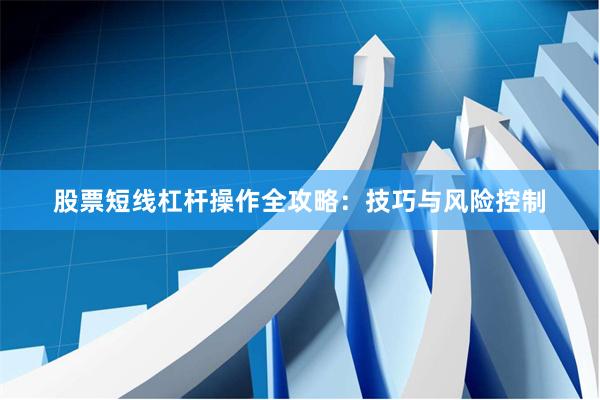 股票短线杠杆操作全攻略：技巧与风险控制