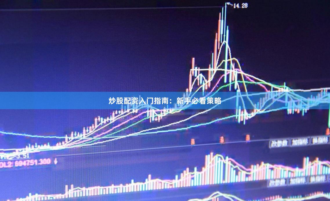 炒股配资入门指南：新手必看策略
