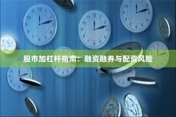 股市加杠杆指南：融资融券与配资风险