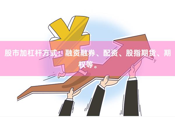 股市加杠杆方式：融资融券、配资、股指期货、期权等。