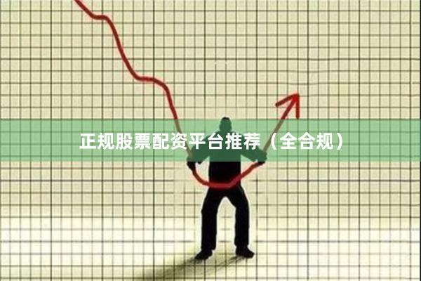 正规股票配资平台推荐（全合规）