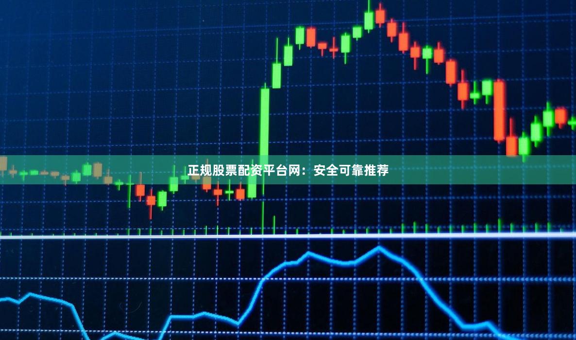 正规股票配资平台网:安全可靠推荐