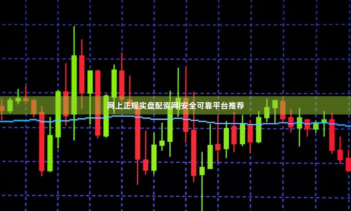 网上正规实盘配资网|安全可靠平台推荐