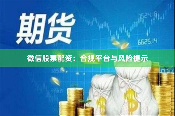 微信股票配资：合规平台与风险提示