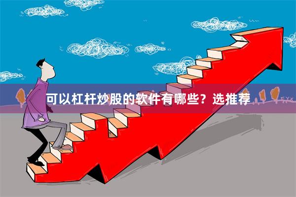 可以杠杆炒股的软件有哪些？选推荐