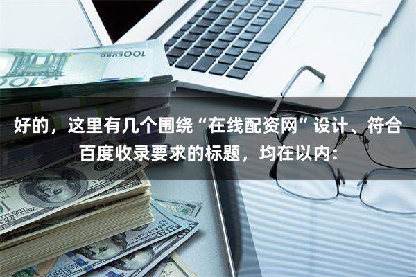 好的，这里有几个围绕“在线配资网”设计、符合百度收录要求的标题，均在以内：