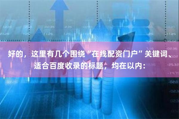 好的，这里有几个围绕“在线配资门户”关键词、适合百度收录的标题，均在以内：