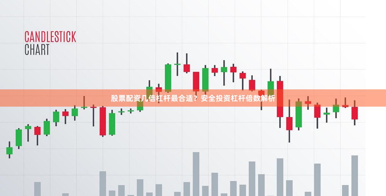 股票配资几倍杠杆最合适？安全投资杠杆倍数解析