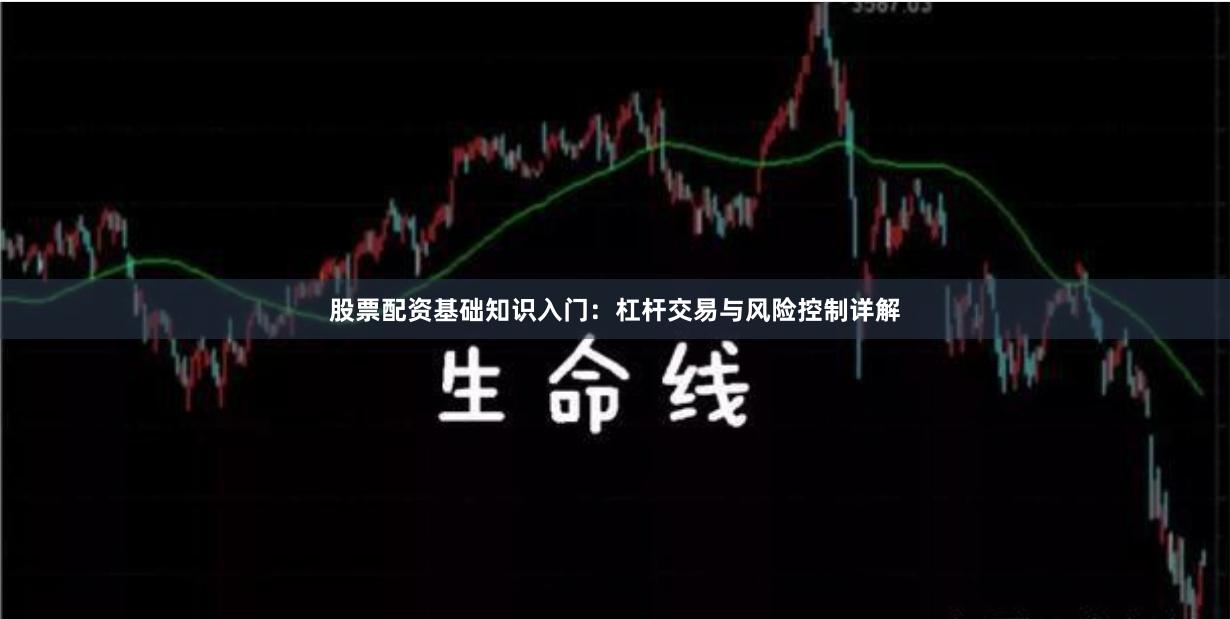 股票配资基础知识入门：杠杆交易与风险控制详解