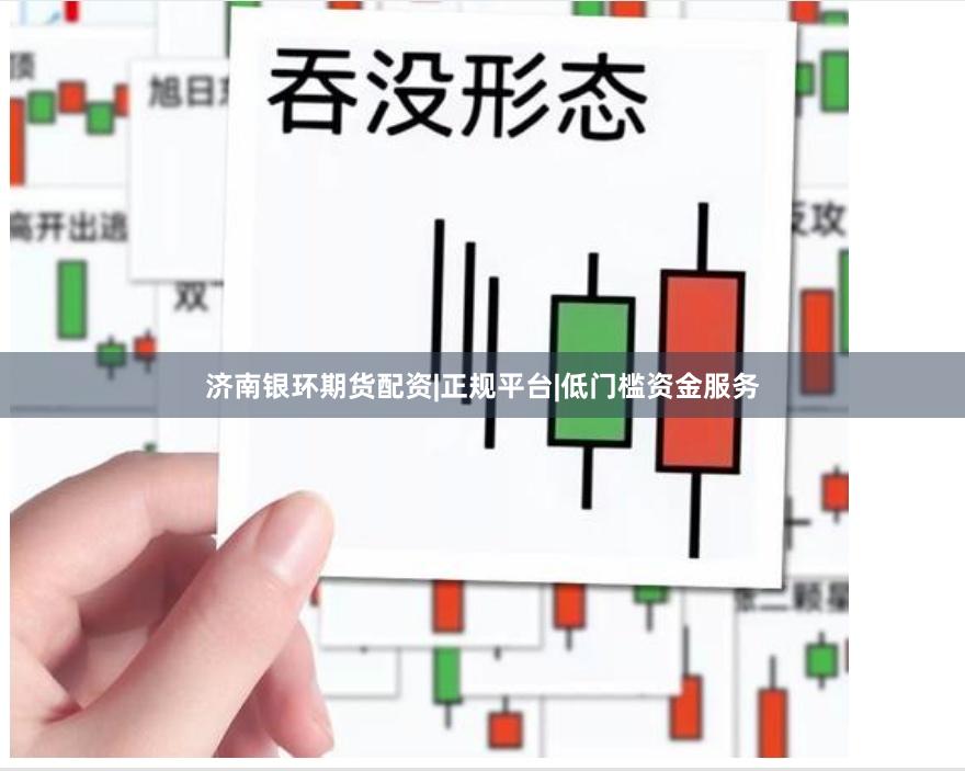 济南银环期货配资|正规平台|低门槛资金服务