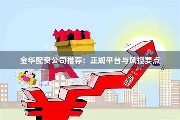 金华配资公司推荐:正规平台与风控要点