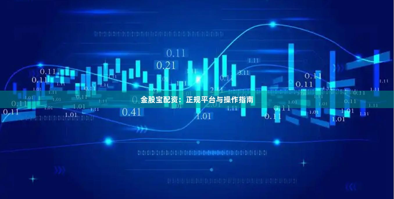 金股宝配资：正规平台与操作指南